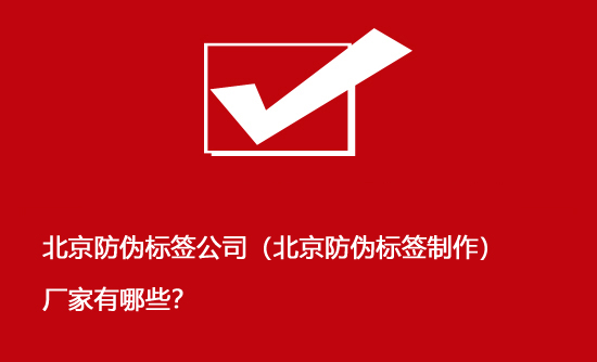 北京防偽標(biāo)簽公司（北京防偽標(biāo)簽制作）廠家有哪些？