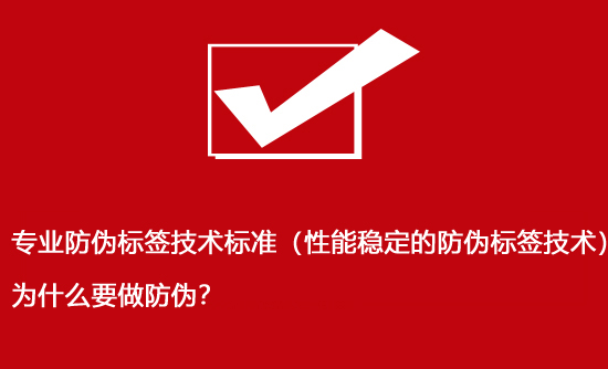 專業(yè)防偽標(biāo)簽技術(shù)標(biāo)準(zhǔn)（性能穩(wěn)定的防偽標(biāo)簽技術(shù)）為什么要做防偽？