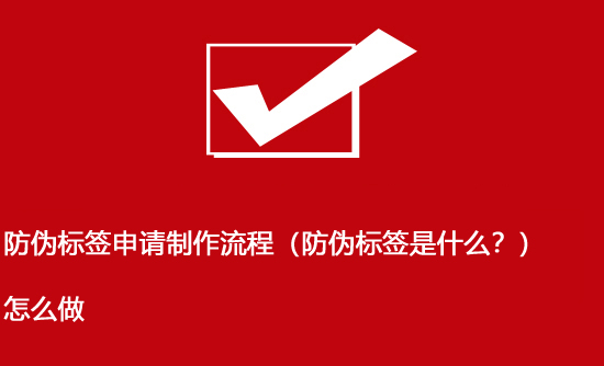 防偽標(biāo)簽申請(qǐng)制作流程（防偽標(biāo)簽是什么？）怎么做